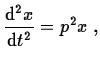 $\displaystyle \frac{{\rm d}^{2}x}{{\rm d}t^{2}} = p^{2}x\;,$